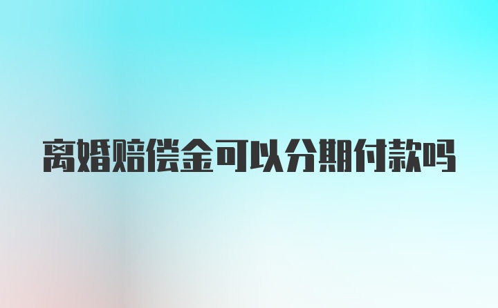 离婚赔偿金可以分期付款吗