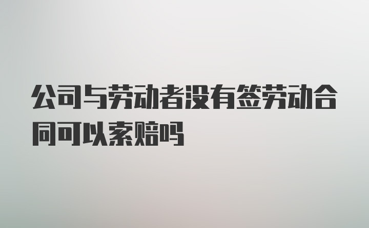 公司与劳动者没有签劳动合同可以索赔吗