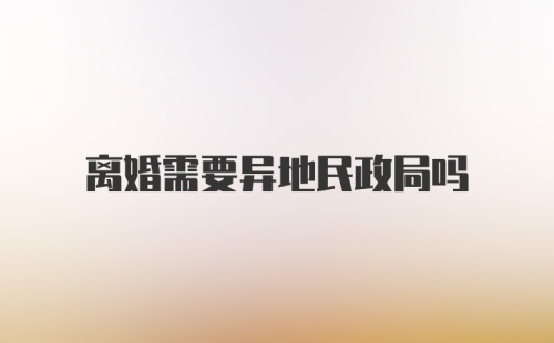 离婚需要异地民政局吗