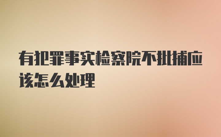 有犯罪事实检察院不批捕应该怎么处理