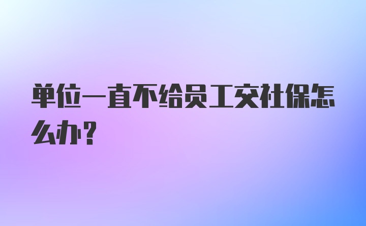 单位一直不给员工交社保怎么办？