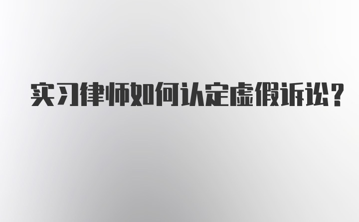 实习律师如何认定虚假诉讼？