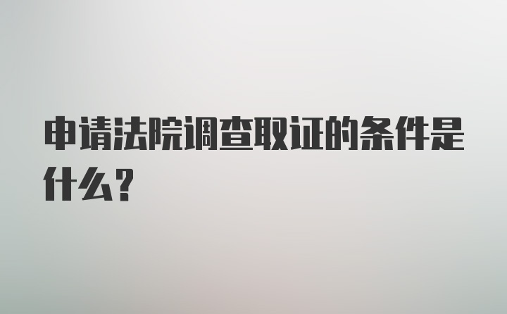 申请法院调查取证的条件是什么？