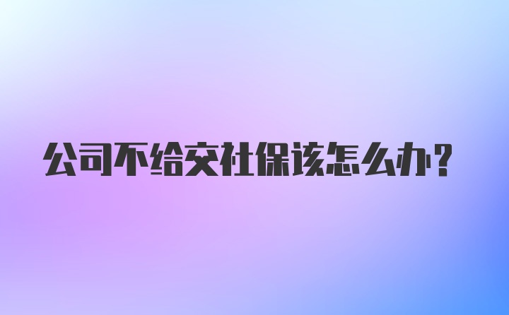 公司不给交社保该怎么办？