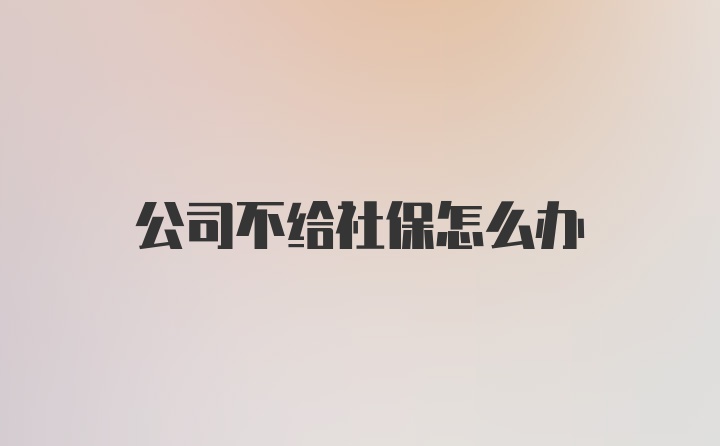 公司不给社保怎么办