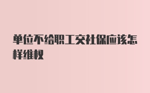 单位不给职工交社保应该怎样维权