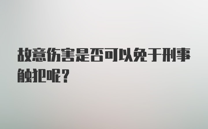 故意伤害是否可以免于刑事触犯呢？