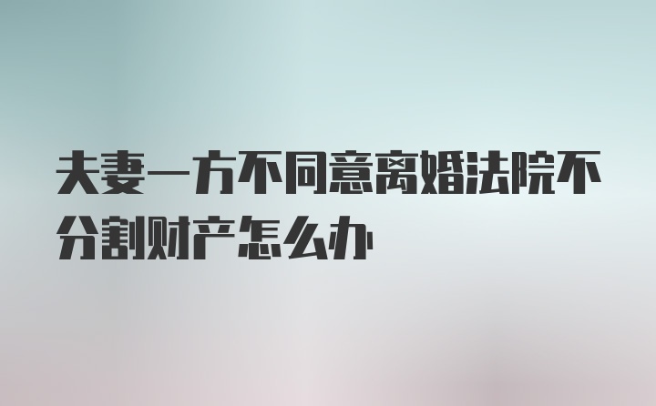 夫妻一方不同意离婚法院不分割财产怎么办