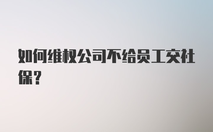 如何维权公司不给员工交社保?