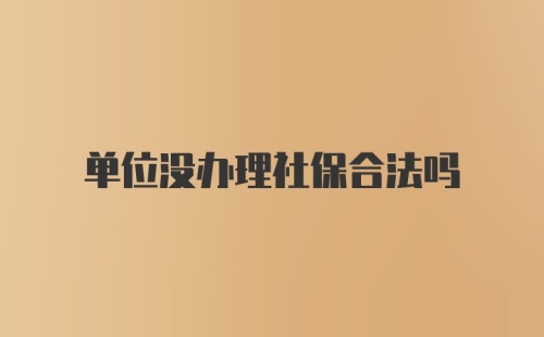 单位没办理社保合法吗