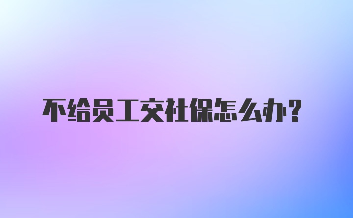 不给员工交社保怎么办?