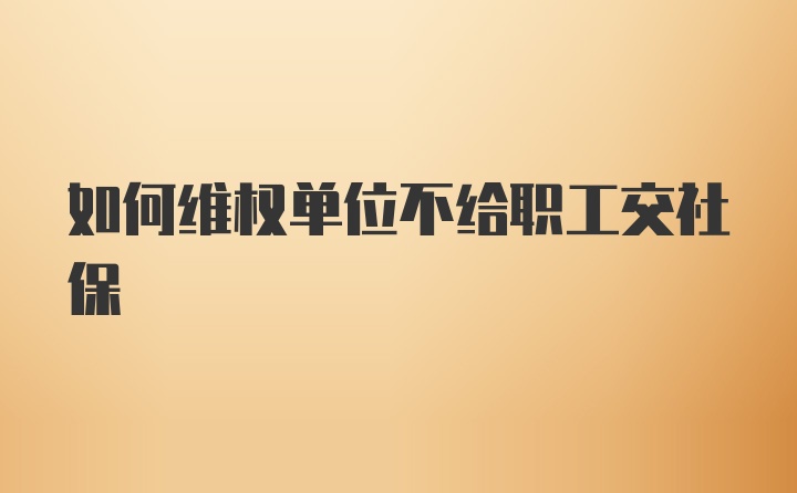 如何维权单位不给职工交社保