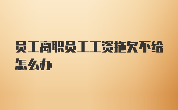 员工离职员工工资拖欠不给怎么办