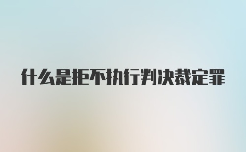 什么是拒不执行判决裁定罪