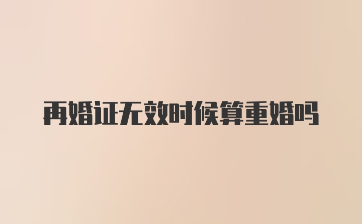 再婚证无效时候算重婚吗