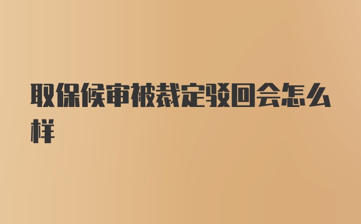 取保候审被裁定驳回会怎么样