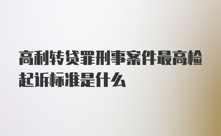 高利转贷罪刑事案件最高检起诉标准是什么