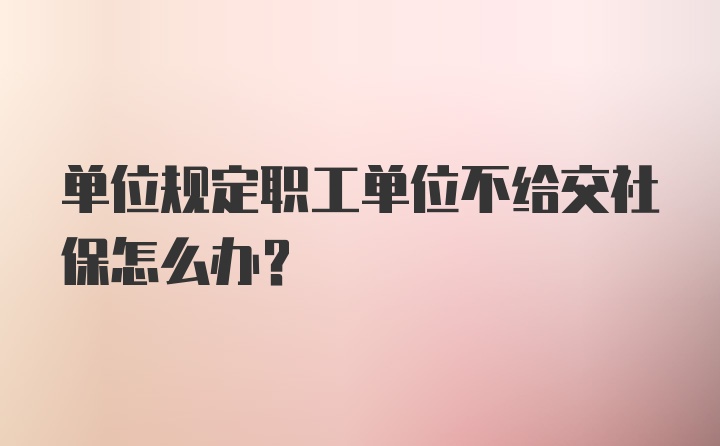 单位规定职工单位不给交社保怎么办？