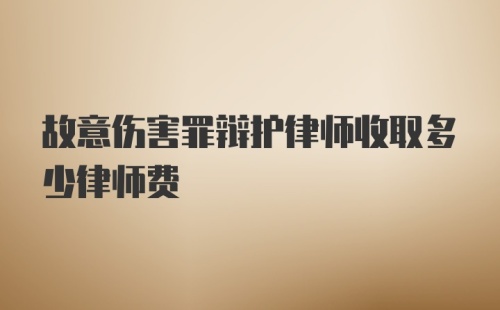 故意伤害罪辩护律师收取多少律师费