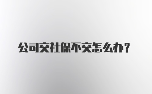 公司交社保不交怎么办？