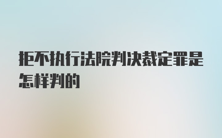 拒不执行法院判决裁定罪是怎样判的