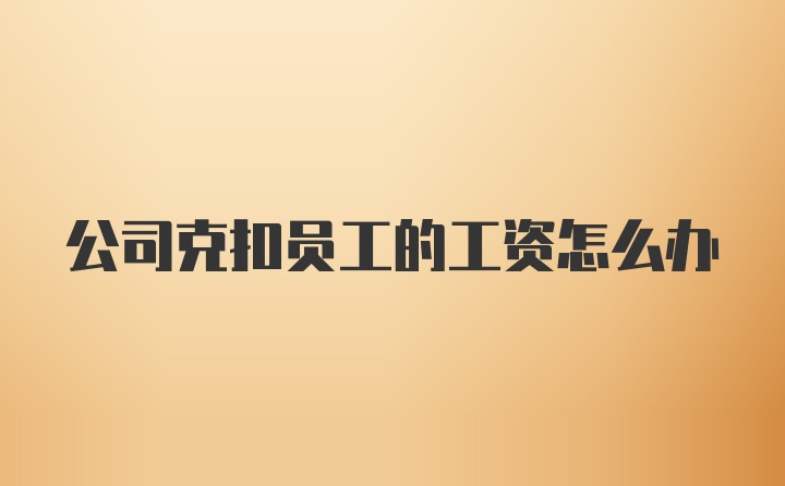 公司克扣员工的工资怎么办