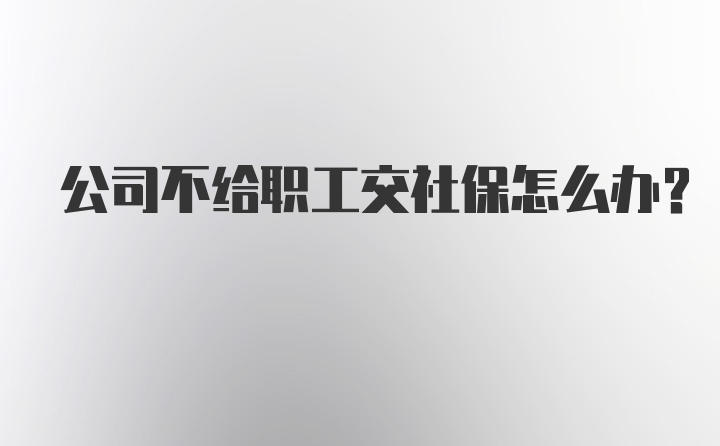 公司不给职工交社保怎么办？