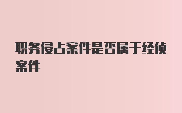 职务侵占案件是否属于经侦案件