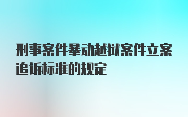 刑事案件暴动越狱案件立案追诉标准的规定