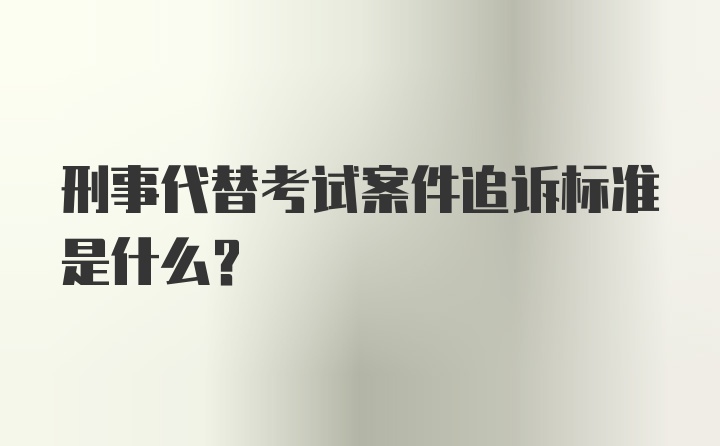 刑事代替考试案件追诉标准是什么？