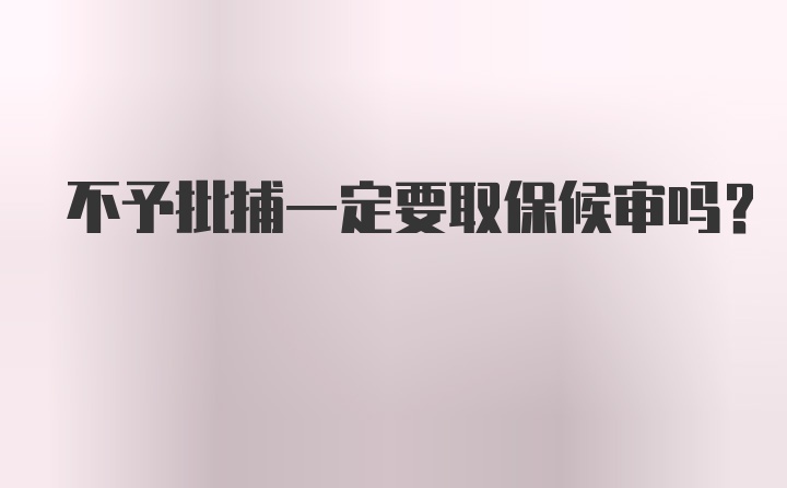 不予批捕一定要取保候审吗?