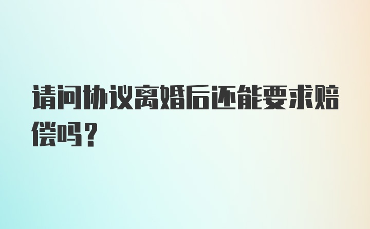 请问协议离婚后还能要求赔偿吗？