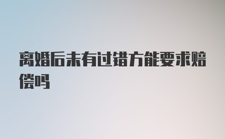 离婚后未有过错方能要求赔偿吗