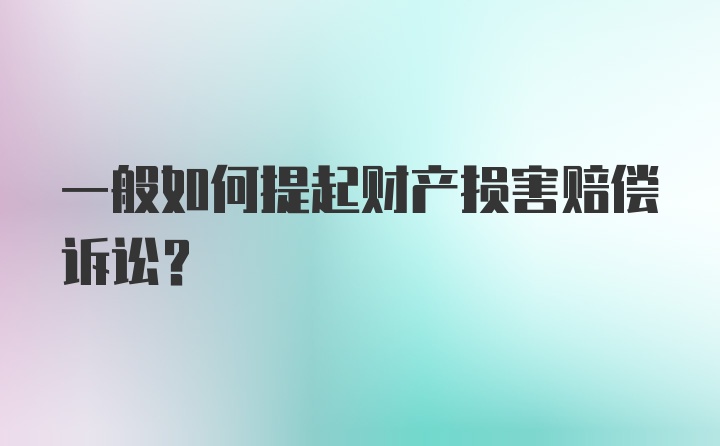 一般如何提起财产损害赔偿诉讼？