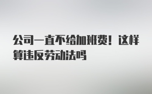 公司一直不给加班费！这样算违反劳动法吗