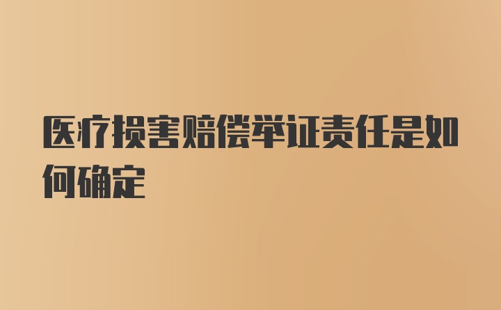 医疗损害赔偿举证责任是如何确定