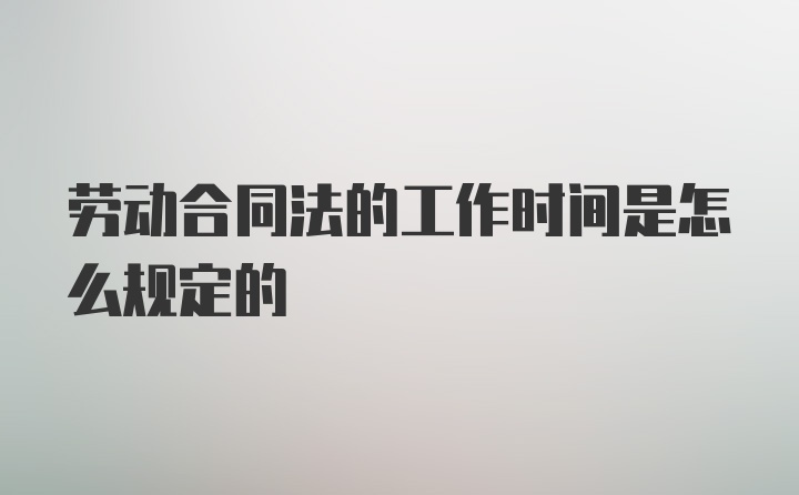 劳动合同法的工作时间是怎么规定的