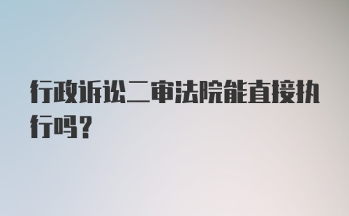 行政诉讼二审法院能直接执行吗?