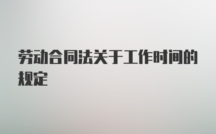 劳动合同法关于工作时间的规定