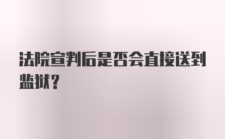 法院宣判后是否会直接送到监狱？