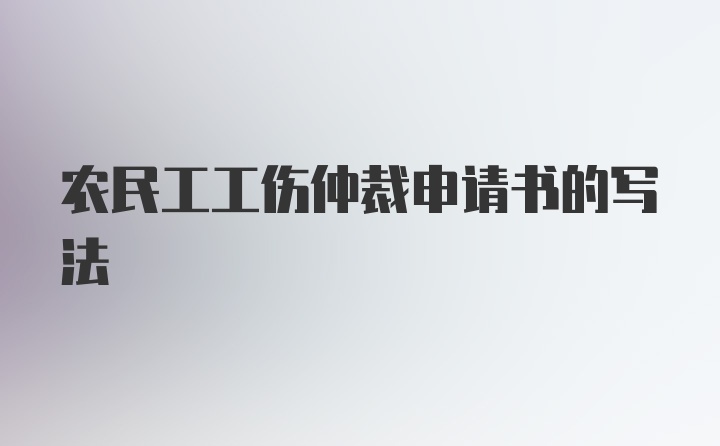 农民工工伤仲裁申请书的写法