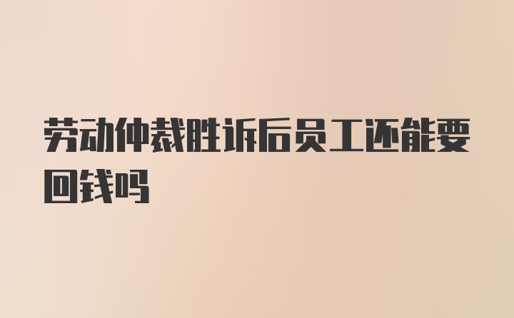 劳动仲裁胜诉后员工还能要回钱吗