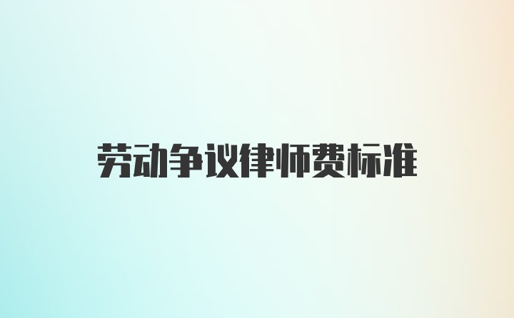 劳动争议律师费标准