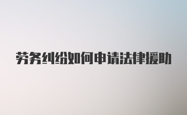 劳务纠纷如何申请法律援助