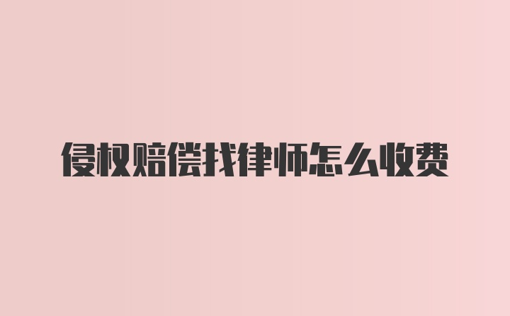 侵权赔偿找律师怎么收费