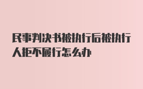 民事判决书被执行后被执行人拒不履行怎么办