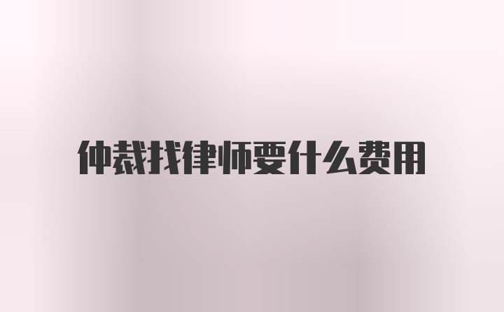 仲裁找律师要什么费用