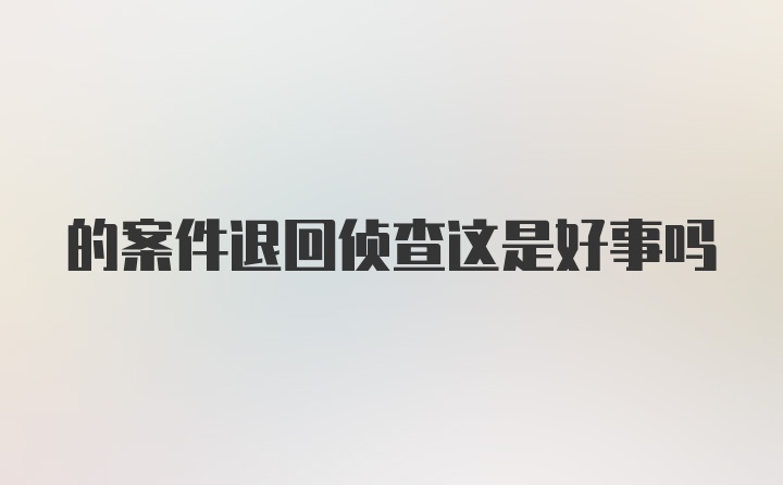 的案件退回侦查这是好事吗