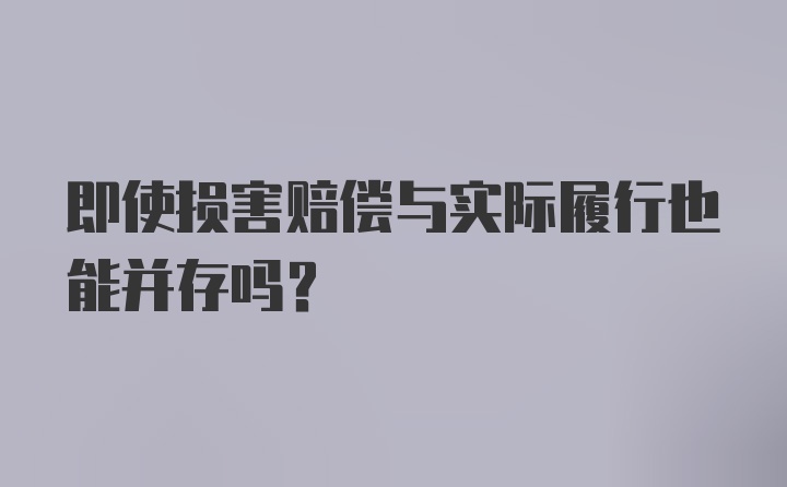 即使损害赔偿与实际履行也能并存吗?