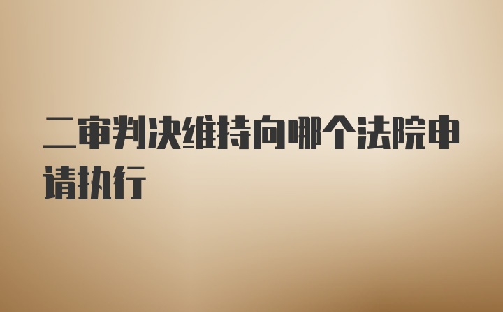 二审判决维持向哪个法院申请执行